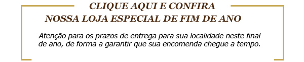CLIQUE AQUI E CONFIRA NOSSA LOJA ESPECIAL DE FIM DE ANO Atenção para os prazos de entrega para sua localidade neste final de ano, de forma a garantir que sua encomenda chegue a tempo.
