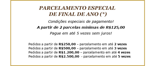 PARCELAMENTO ESPECIAL DE FINAL DE ANO * Condições especiais de pagamento! A partir de 2 parcelas mínimas de R$125,00 Pague em até 5 vezes sem juros!